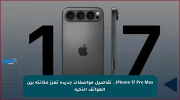 iPhone 17 Pro Max.. تفاصيل مواصفات جديدة تعزز مكانته بين الهواتف الذكية